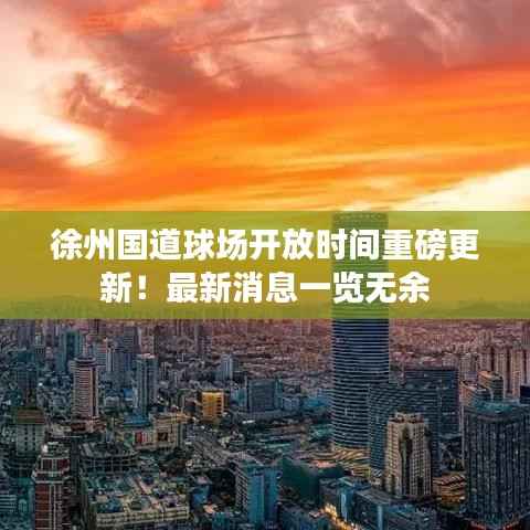 徐州国道球场开放时间重磅更新！最新消息一览无余