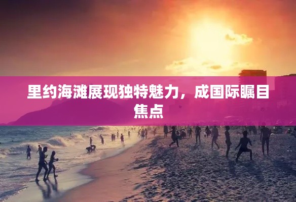 里约海滩展现独特魅力,成国际瞩目焦点