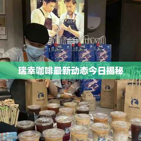 瑞幸咖啡最新动态今日揭秘