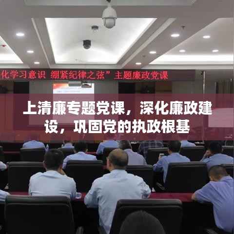上清廉专题党课,深化廉政建设,巩固党的执政根基
