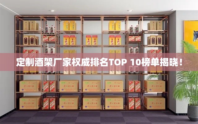 定制酒架厂家权威排名TOP 10榜单揭晓！