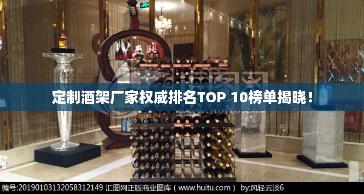 定制酒架厂家权威排名TOP 10榜单揭晓!