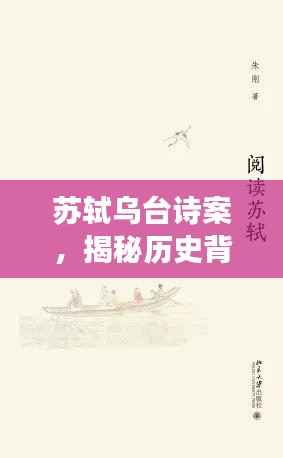 苏轼乌台诗案，揭秘历史背后的真相，探寻文学巨匠的坎坷人生之旅