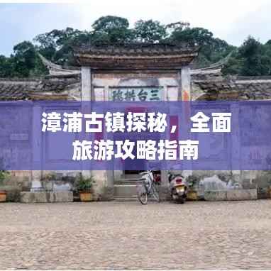 漳浦古镇探秘，全面旅游攻略指南