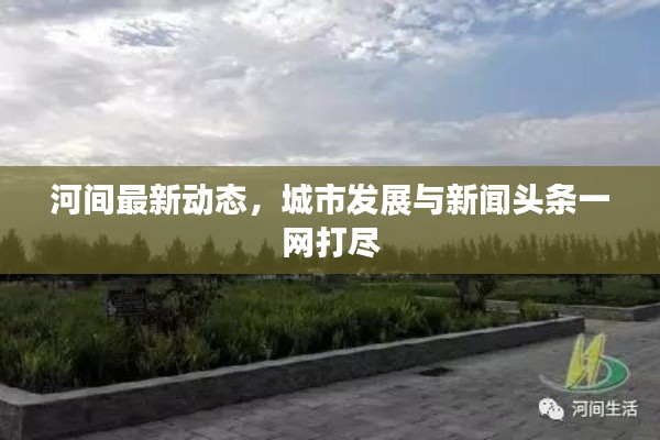 河间最新动态,城市发展与新闻头条一网打尽