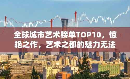 全球城市艺术榜单TOP10，惊艳之作，艺术之都的魅力无法抗拒！