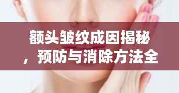 额头皱纹成因揭秘，预防与消除方法全攻略