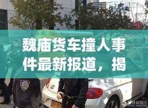 魏庙货车撞人事件最新报道,揭秘事件真相,关注伤者情况