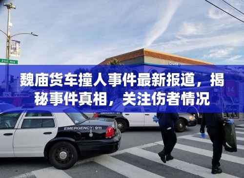 魏庙货车撞人事件最新报道,揭秘事件真相,关注伤者情况