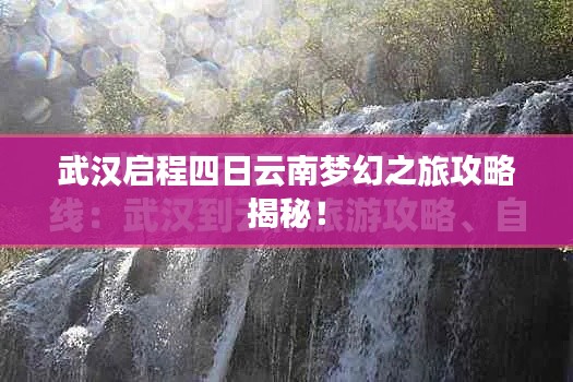武汉启程四日云南梦幻之旅攻略揭秘！