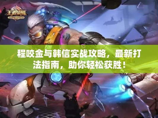 程咬金与韩信实战攻略，最新打法指南，助你轻松获胜！