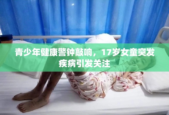 青少年健康警钟敲响,17岁女童突发疾病引发关注