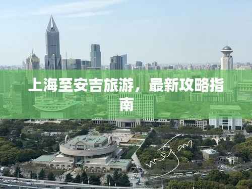 上海至安吉旅游，最新攻略指南