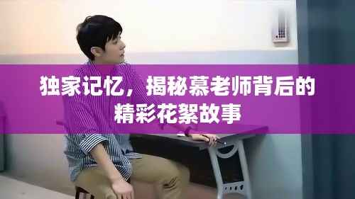 独家记忆,揭秘慕老师背后的精彩花絮故事