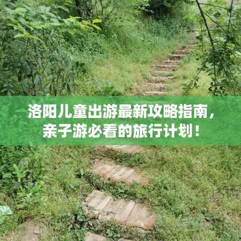 洛阳儿童出游最新攻略指南,亲子游必看的旅行计划!