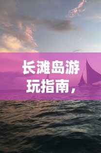 长滩岛游玩指南，全方位旅游攻略模板