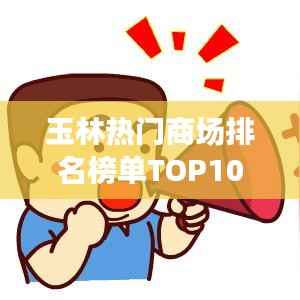 玉林热门商场排名榜单TOP10揭晓！