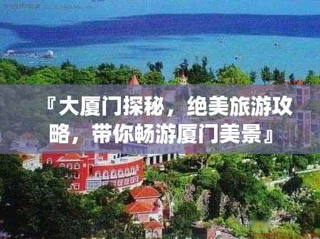 『大厦门探秘,绝美旅游攻略,带你畅游厦门美景』