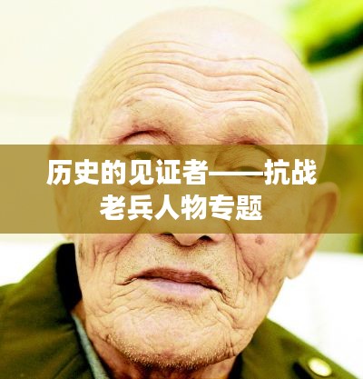 历史的见证者——抗战老兵人物专题