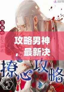 攻略男神,最新决胜策略,让你轻松俘获他的心!