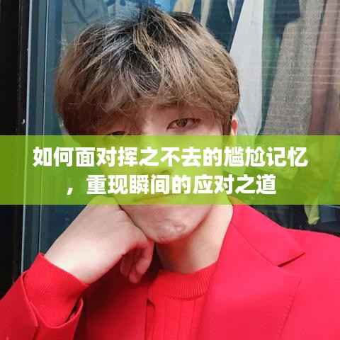 如何面对挥之不去的尴尬记忆，重现瞬间的应对之道