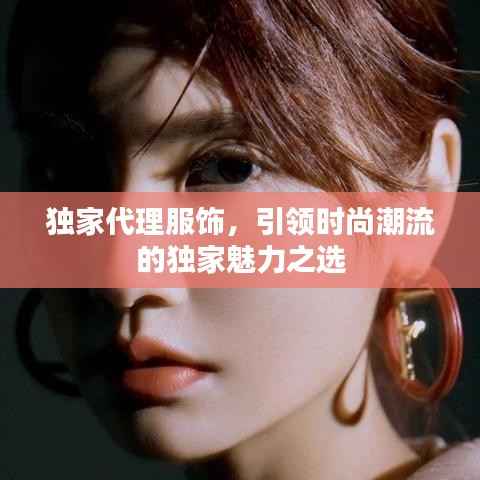 独家代理服饰，引领时尚潮流的独家魅力之选