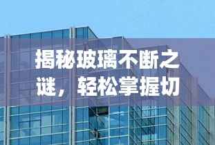 揭秘玻璃不断之谜，轻松掌握切割技巧，实现玻璃连续无损切割！