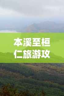 本溪至桓仁旅游攻略大揭秘，最新指南，带你畅游美景！