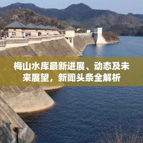 梅山水库最新进展、动态及未来展望,新闻头条全解析