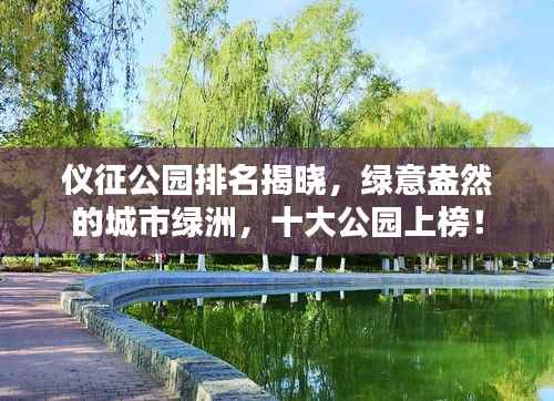 仪征公园排名揭晓，绿意盎然的城市绿洲，十大公园上榜！