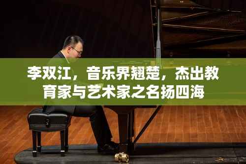 李双江,音乐界翘楚,杰出教育家与艺术家之名扬四海