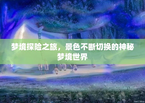 梦境探险之旅，景色不断切换的神秘梦境世界