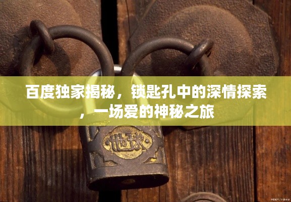 百度独家揭秘，锁匙孔中的深情探索，一场爱的神秘之旅