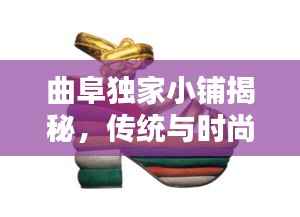 曲阜独家小铺揭秘,传统与时尚完美融合的鞋履传奇