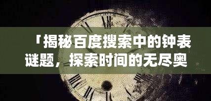 「揭秘百度搜索中的钟表谜题,探索时间的无尽奥秘」