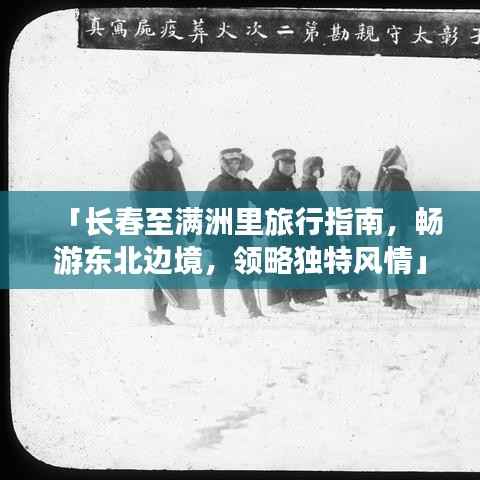 「长春至满洲里旅行指南,畅游东北边境,领略独特风情」