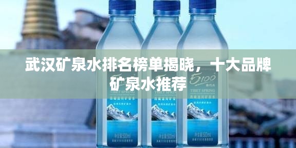 武汉矿泉水排名榜单揭晓,十大品牌矿泉水推荐