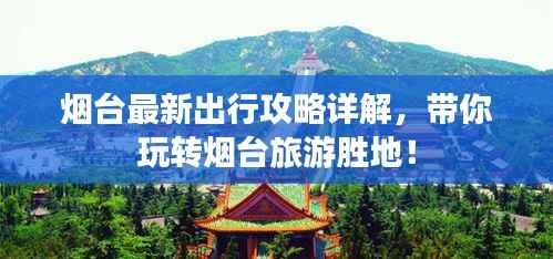 烟台最新出行攻略详解，带你玩转烟台旅游胜地！