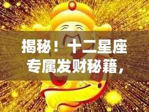 揭秘!十二星座专属发财秘籍,财富翻倍的秘密就在这里!