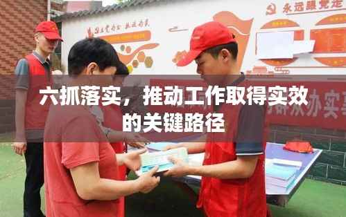 六抓落实，推动工作取得实效的关键路径
