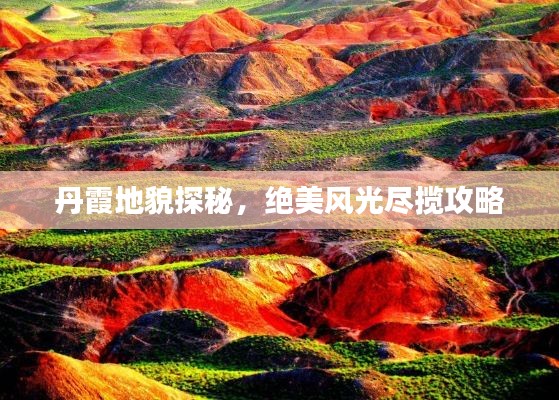 丹霞地貌探秘,绝美风光尽揽攻略