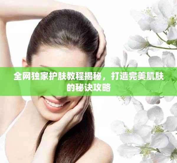 全网独家护肤教程揭秘，打造完美肌肤的秘诀攻略