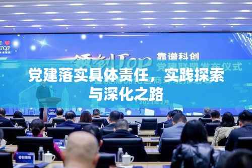 党建落实具体责任,实践探索与深化之路