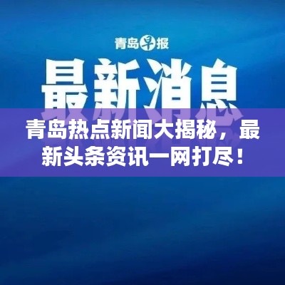 青岛热点新闻大揭秘，最新头条资讯一网打尽！