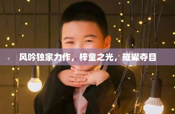 风吟独家力作，梓童之光，璀璨夺目