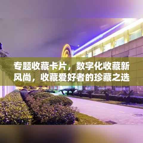 专题收藏卡片，数字化收藏新风尚，收藏爱好者的珍藏之选