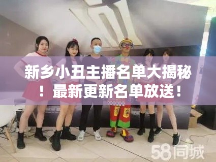 新乡小丑主播名单大揭秘!最新更新名单放送!