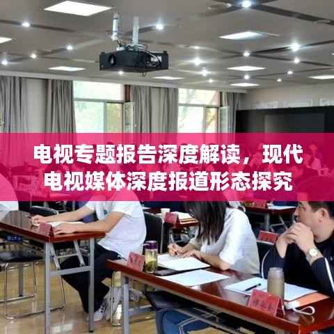 电视专题报告深度解读，现代电视媒体深度报道形态探究