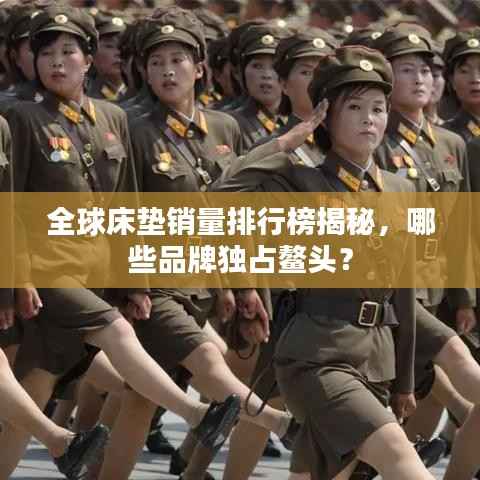 全球床垫销量排行榜揭秘，哪些品牌独占鳌头？