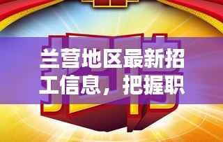 兰营地区最新招工信息，把握职业机遇，探寻理想工作